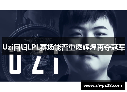 Uzi回归LPL赛场能否重燃辉煌再夺冠军