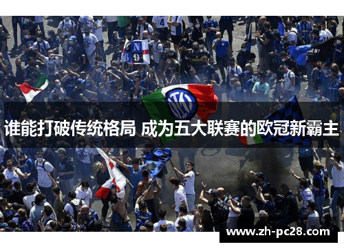谁能打破传统格局 成为五大联赛的欧冠新霸主
