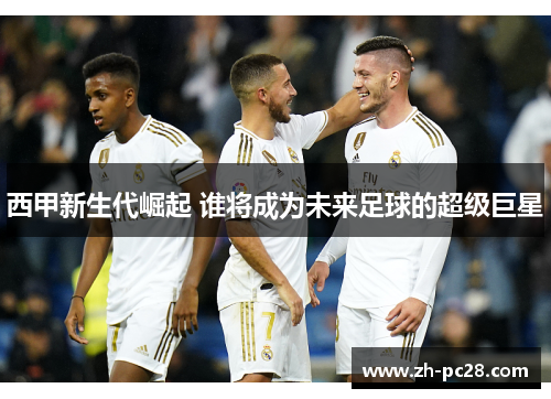 西甲新生代崛起 谁将成为未来足球的超级巨星
