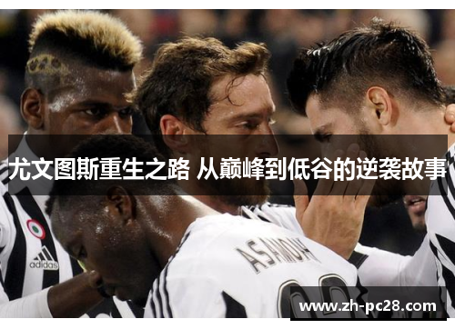 尤文图斯重生之路 从巅峰到低谷的逆袭故事