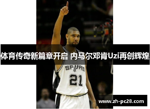 体育传奇新篇章开启 内马尔邓肯Uzi再创辉煌