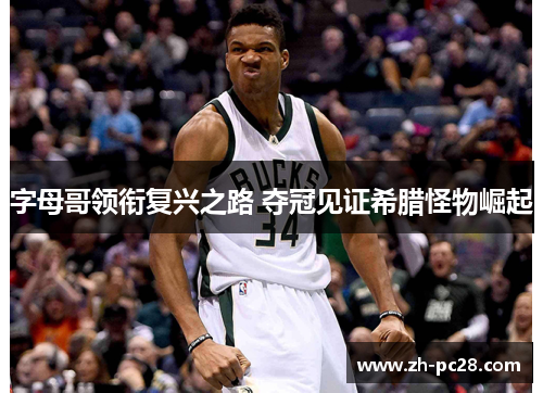 字母哥领衔复兴之路 夺冠见证希腊怪物崛起