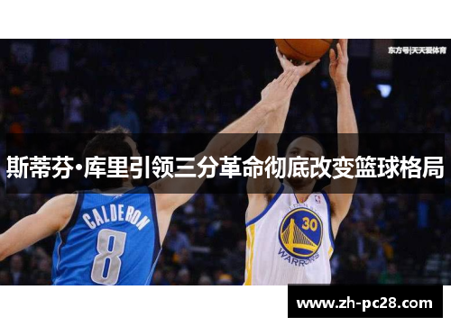 斯蒂芬·库里引领三分革命彻底改变篮球格局