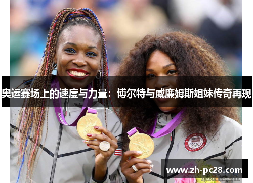 奥运赛场上的速度与力量：博尔特与威廉姆斯姐妹传奇再现