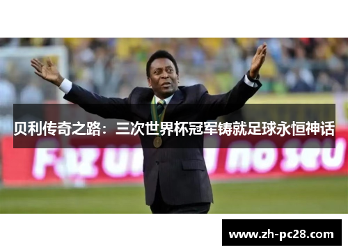 贝利传奇之路：三次世界杯冠军铸就足球永恒神话