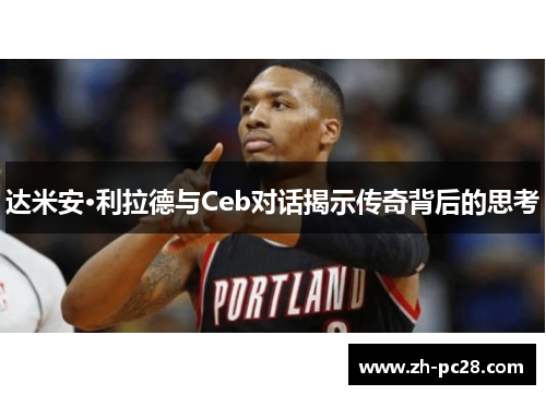 达米安·利拉德与Ceb对话揭示传奇背后的思考