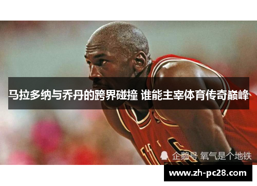 马拉多纳与乔丹的跨界碰撞 谁能主宰体育传奇巅峰