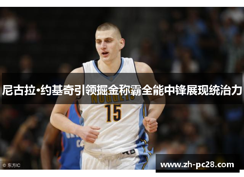 尼古拉·约基奇引领掘金称霸全能中锋展现统治力