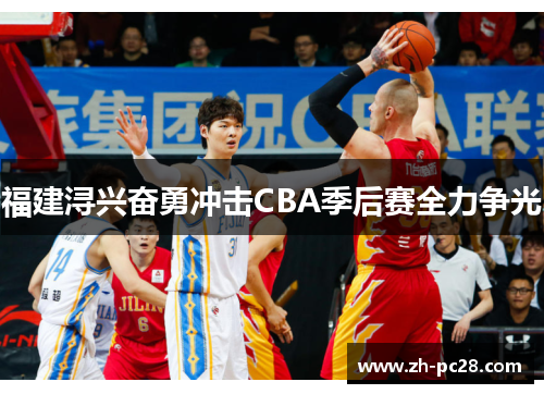 福建浔兴奋勇冲击CBA季后赛全力争光