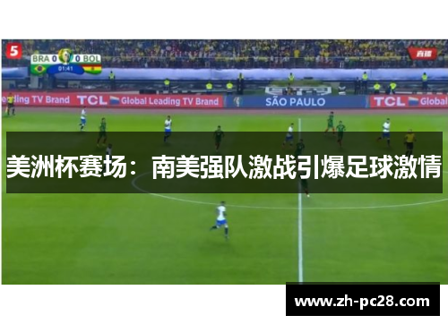 美洲杯赛场：南美强队激战引爆足球激情