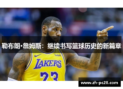 勒布朗·詹姆斯：继续书写篮球历史的新篇章