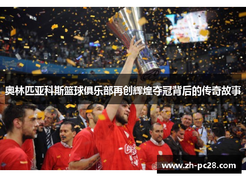 奥林匹亚科斯篮球俱乐部再创辉煌夺冠背后的传奇故事