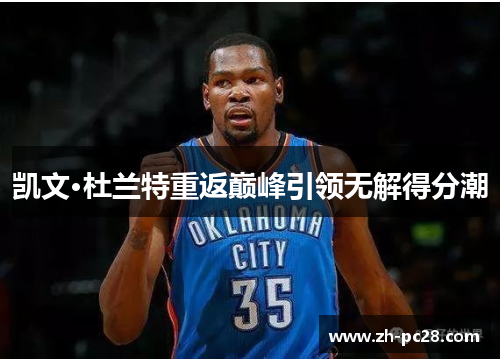 凯文·杜兰特重返巅峰引领无解得分潮