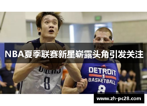 NBA夏季联赛新星崭露头角引发关注