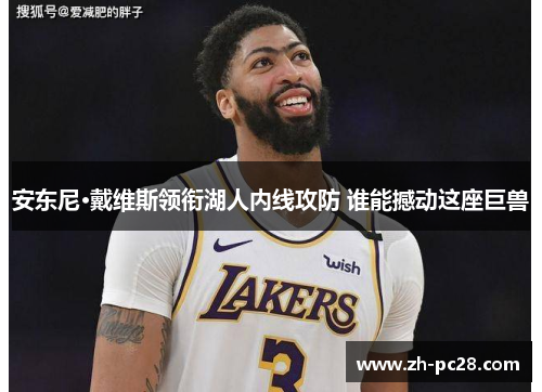 安东尼·戴维斯领衔湖人内线攻防 谁能撼动这座巨兽