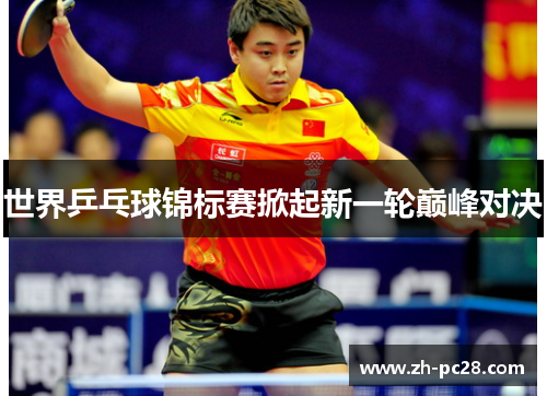 世界乒乓球锦标赛掀起新一轮巅峰对决