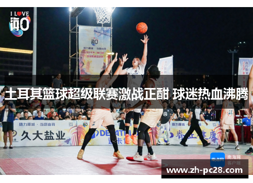 土耳其篮球超级联赛激战正酣 球迷热血沸腾