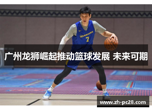 广州龙狮崛起推动篮球发展 未来可期