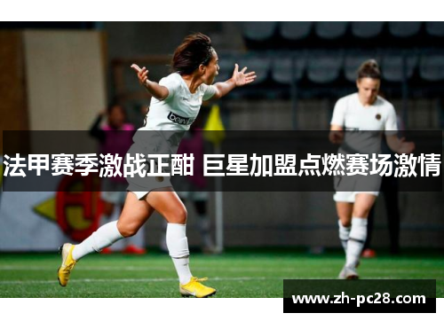 法甲赛季激战正酣 巨星加盟点燃赛场激情