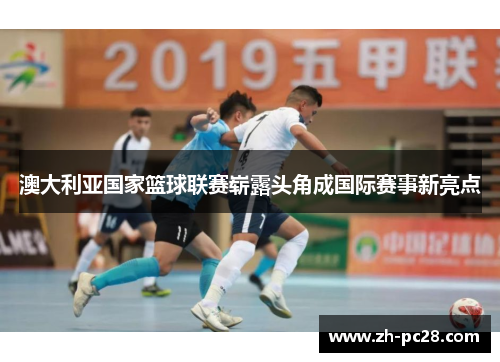 澳大利亚国家篮球联赛崭露头角成国际赛事新亮点