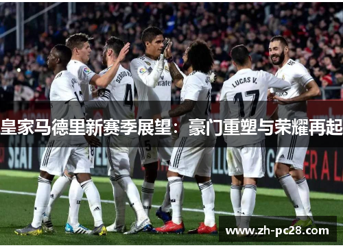 皇家马德里新赛季展望：豪门重塑与荣耀再起