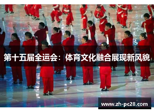 第十五届全运会：体育文化融合展现新风貌