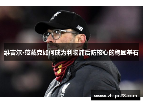 维吉尔·范戴克如何成为利物浦后防核心的稳固基石