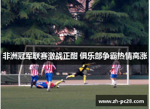 非洲冠军联赛激战正酣 俱乐部争霸热情高涨