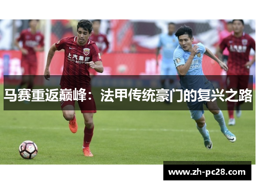 马赛重返巅峰：法甲传统豪门的复兴之路