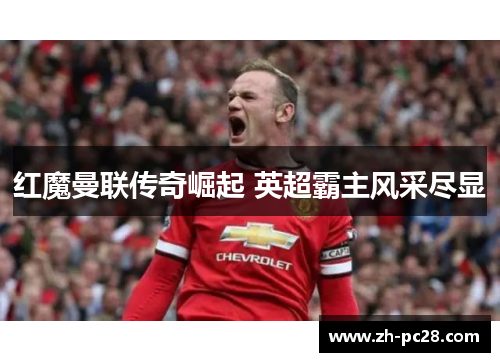 红魔曼联传奇崛起 英超霸主风采尽显