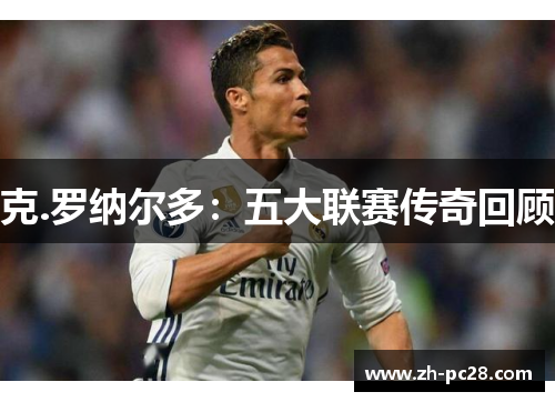 克.罗纳尔多：五大联赛传奇回顾