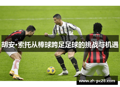 胡安·索托从棒球跨足足球的挑战与机遇