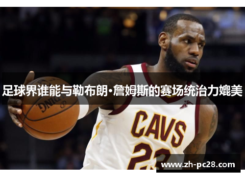 足球界谁能与勒布朗·詹姆斯的赛场统治力媲美