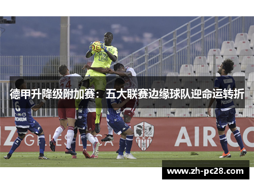 德甲升降级附加赛：五大联赛边缘球队迎命运转折