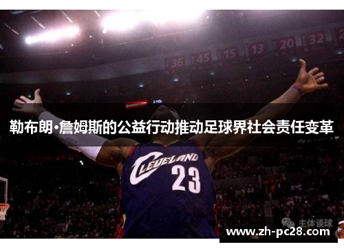 勒布朗·詹姆斯的公益行动推动足球界社会责任变革