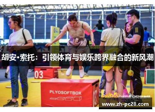 胡安·索托：引领体育与娱乐跨界融合的新风潮