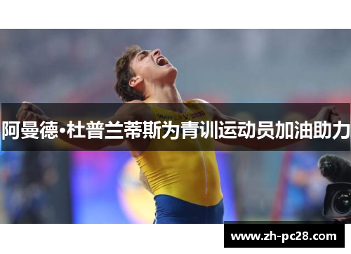 阿曼德·杜普兰蒂斯为青训运动员加油助力