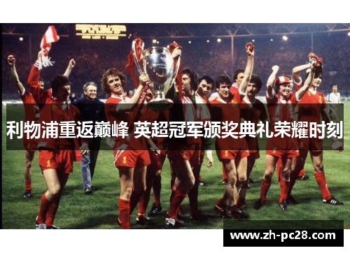 利物浦重返巅峰 英超冠军颁奖典礼荣耀时刻