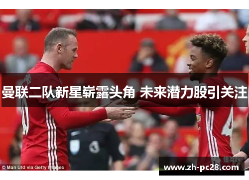 曼联二队新星崭露头角 未来潜力股引关注