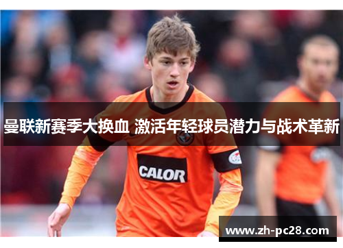 曼联新赛季大换血 激活年轻球员潜力与战术革新