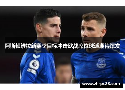 阿斯顿维拉新赛季目标冲击欧战席位球迷期待爆发