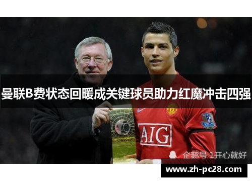 曼联B费状态回暖成关键球员助力红魔冲击四强