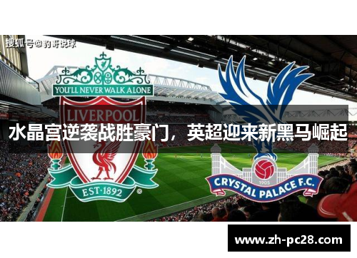 水晶宫逆袭战胜豪门，英超迎来新黑马崛起