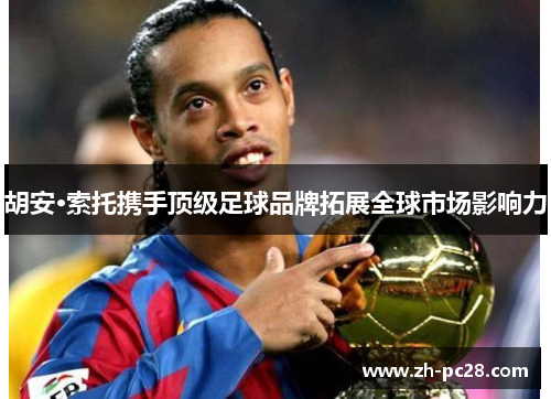 胡安·索托携手顶级足球品牌拓展全球市场影响力