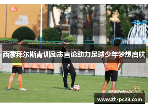 西蒙拜尔斯青训励志言论助力足球少年梦想启航