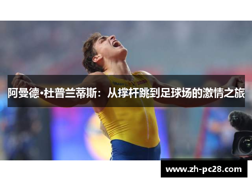 阿曼德·杜普兰蒂斯：从撑杆跳到足球场的激情之旅