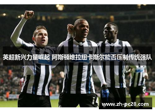 英超新兴力量崛起 阿斯顿维拉纽卡斯尔能否压制传统强队