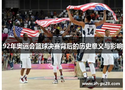 92年奥运会篮球决赛背后的历史意义与影响