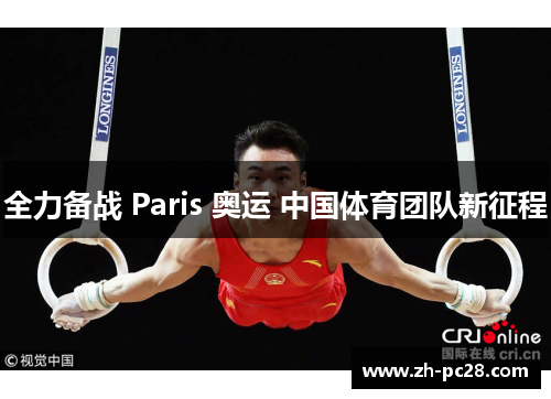 全力备战 Paris 奥运 中国体育团队新征程