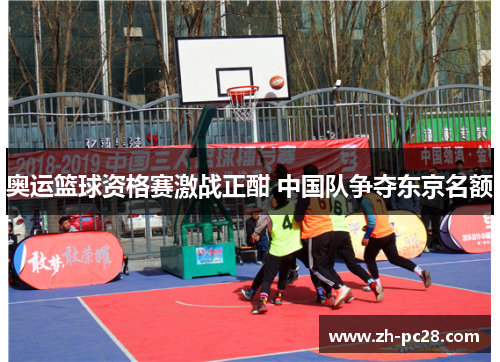 奥运篮球资格赛激战正酣 中国队争夺东京名额
